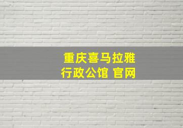 重庆喜马拉雅行政公馆 官网